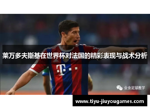 莱万多夫斯基在世界杯对法国的精彩表现与战术分析