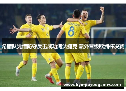 希腊队凭借防守反击成功淘汰捷克 意外晋级欧洲杯决赛