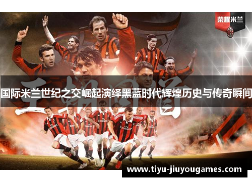 国际米兰世纪之交崛起演绎黑蓝时代辉煌历史与传奇瞬间