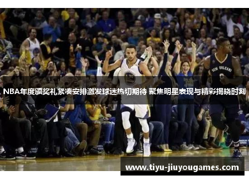 NBA年度颁奖礼紧凑安排激发球迷热切期待 聚焦明星表现与精彩揭晓时刻 NBA年度颁奖礼紧凑安排激发球迷热切期待 聚焦明星表现与精彩揭晓时刻