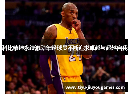 科比精神永续激励年轻球员不断追求卓越与超越自我 科比精神永续激励年轻球员不断追求卓越与超越自我