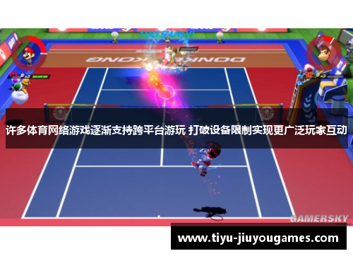 许多体育网络游戏逐渐支持跨平台游玩 打破设备限制实现更广泛玩家互动 许多体育网络游戏逐渐支持跨平台游玩 打破设备限制实现更广泛玩家互动
