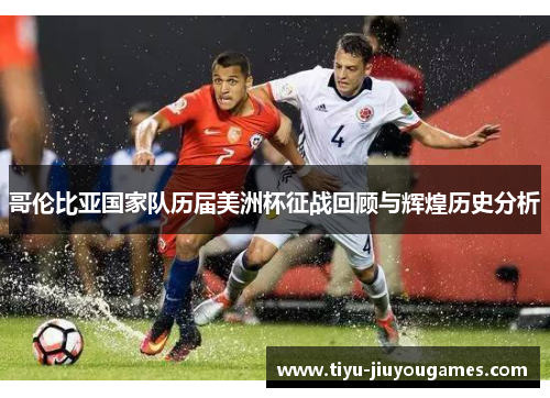 哥伦比亚国家队历届美洲杯征战回顾与辉煌历史分析 哥伦比亚国家队历届美洲杯征战回顾与辉煌历史分析