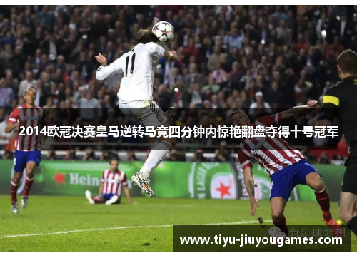 2014欧冠决赛皇马逆转马竞四分钟内惊艳翻盘夺得十号冠军 2014欧冠决赛皇马逆转马竞四分钟内惊艳翻盘夺得十号冠军