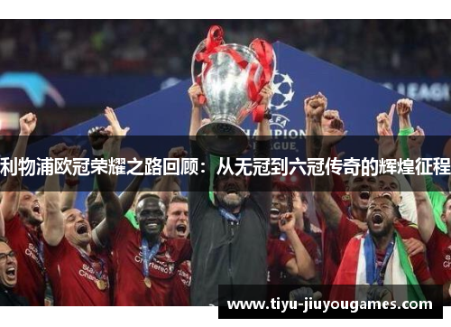利物浦欧冠荣耀之路回顾:从无冠到六冠传奇的辉煌征程 利物浦欧冠荣耀之路回顾:从无冠到六冠传奇的辉煌征程