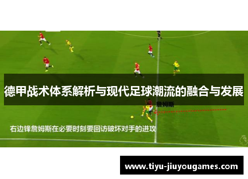 德甲战术体系解析与现代足球潮流的融合与发展 德甲战术体系解析与现代足球潮流的融合与发展