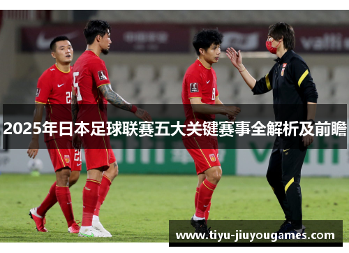 2025年日本足球联赛五大关键赛事全解析及前瞻