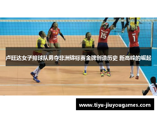 卢旺达女子排球队勇夺非洲锦标赛金牌创造历史 新高峰的崛起
