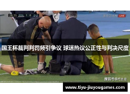 国王杯裁判判罚频引争议 球迷热议公正性与判决尺度