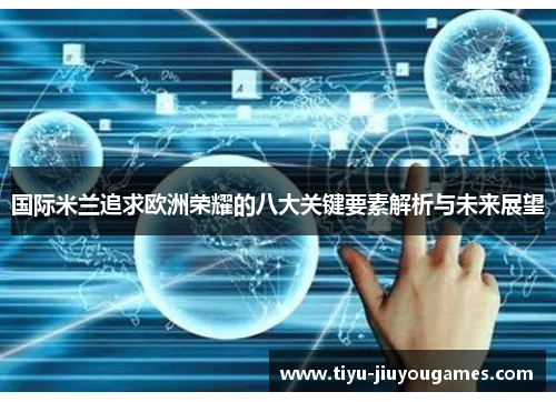 国际米兰追求欧洲荣耀的八大关键要素解析与未来展望 国际米兰追求欧洲荣耀的八大关键要素解析与未来展望