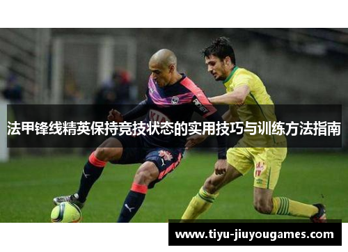 法甲锋线精英保持竞技状态的实用技巧与训练方法指南