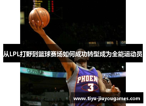 从LPL打野到篮球赛场如何成功转型成为全能运动员 从LPL打野到篮球赛场如何成功转型成为全能运动员