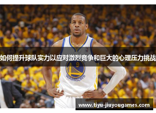 如何提升球队实力以应对激烈竞争和巨大的心理压力挑战
