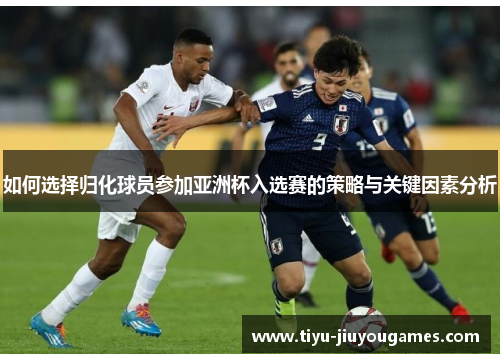 如何选择归化球员参加亚洲杯入选赛的策略与关键因素分析