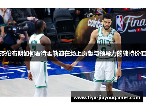 杰伦布朗如何看待霍勒迪在场上贡献与领导力的独特价值