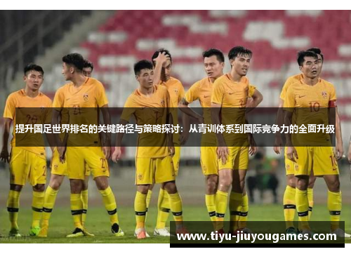 提升国足世界排名的关键路径与策略探讨：从青训体系到国际竞争力的全面升级