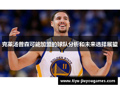 克莱汤普森可能加盟的球队分析和未来选择展望