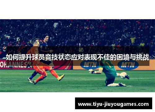如何提升球员竞技状态应对表现不佳的困境与挑战 如何提升球员竞技状态应对表现不佳的困境与挑战