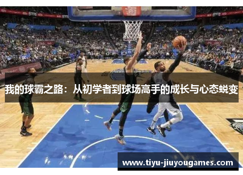 我的球霸之路:从初学者到球场高手的成长与心态蜕变 我的球霸之路:从初学者到球场高手的成长与心态蜕变