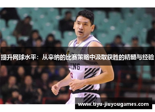 提升网球水平：从辛纳的比赛策略中汲取获胜的精髓与经验