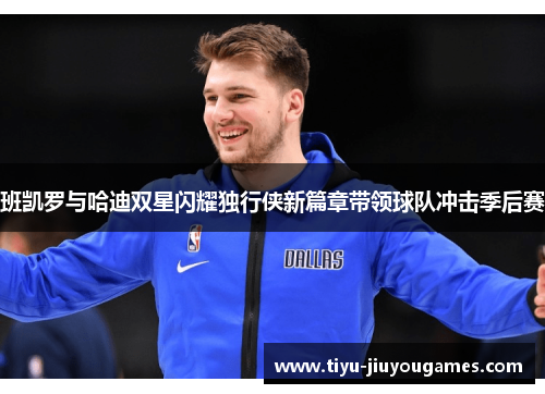 班凯罗与哈迪双星闪耀独行侠新篇章带领球队冲击季后赛