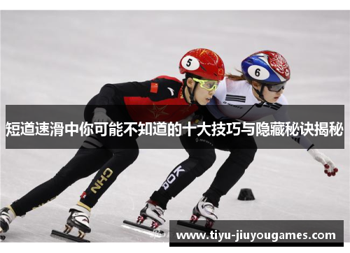 短道速滑中你可能不知道的十大技巧与隐藏秘诀揭秘 短道速滑中你可能不知道的十大技巧与隐藏秘诀揭秘