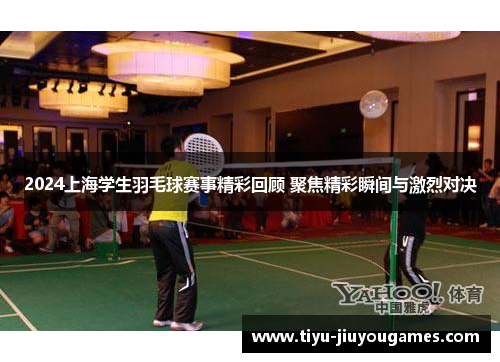 2024上海学生羽毛球赛事精彩回顾 聚焦精彩瞬间与激烈对决 2024上海学生羽毛球赛事精彩回顾 聚焦精彩瞬间与激烈对决
