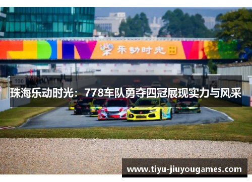 珠海乐动时光:778车队勇夺四冠展现实力与风采 珠海乐动时光:778车队勇夺四冠展现实力与风采