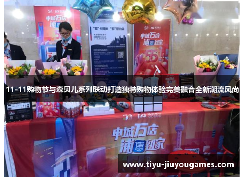 11-11购物节与森贝儿系列联动打造独特购物体验完美融合全新潮流风尚 11-11购物节与森贝儿系列联动打造独特购物体验完美融合全新潮流风尚