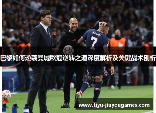 巴黎如何逆袭曼城欧冠逆转之道深度解析及关键战术剖析 巴黎如何逆袭曼城欧冠逆转之道深度解析及关键战术剖析