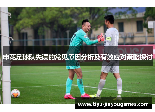 申花足球队失误的常见原因分析及有效应对策略探讨 申花足球队失误的常见原因分析及有效应对策略探讨