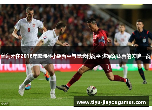 葡萄牙在2016年欧洲杯小组赛中与奥地利战平 进军淘汰赛的关键一战 葡萄牙在2016年欧洲杯小组赛中与奥地利战平 进军淘汰赛的关键一战