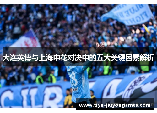 大连英博与上海申花对决中的五大关键因素解析 大连英博与上海申花对决中的五大关键因素解析