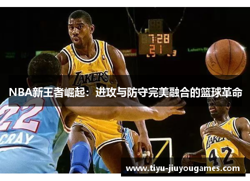 NBA新王者崛起:进攻与防守完美融合的篮球革命 NBA新王者崛起:进攻与防守完美融合的篮球革命