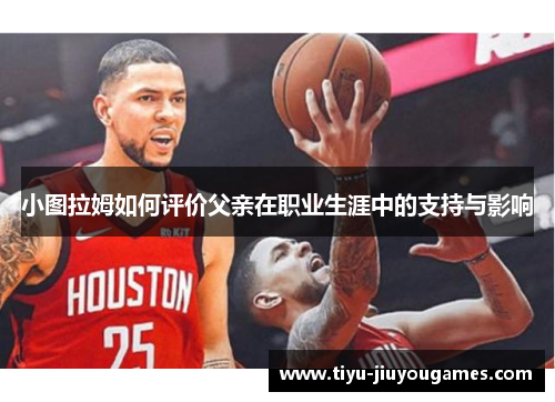 小图拉姆如何评价父亲在职业生涯中的支持与影响