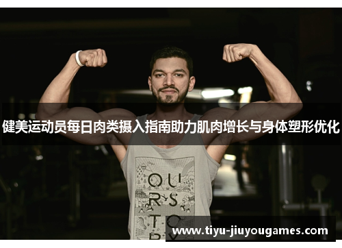健美运动员每日肉类摄入指南助力肌肉增长与身体塑形优化