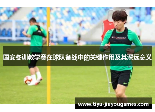 国安冬训教学赛在球队备战中的关键作用及其深远意义