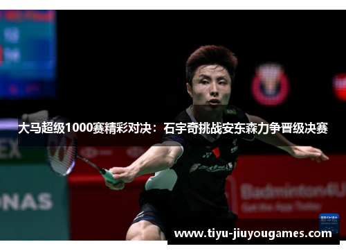 大马超级1000赛精彩对决：石宇奇挑战安东森力争晋级决赛