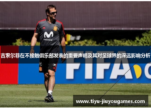 吉索尔菲在不接触俱乐部发表的重要声明及其对足球界的深远影响分析 吉索尔菲在不接触俱乐部发表的重要声明及其对足球界的深远影响分析