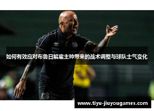 如何有效应对布鲁日解雇主帅带来的战术调整与球队士气变化