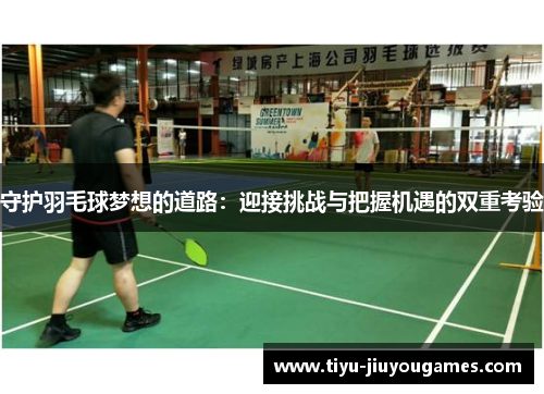 守护羽毛球梦想的道路:迎接挑战与把握机遇的双重考验 守护羽毛球梦想的道路:迎接挑战与把握机遇的双重考验