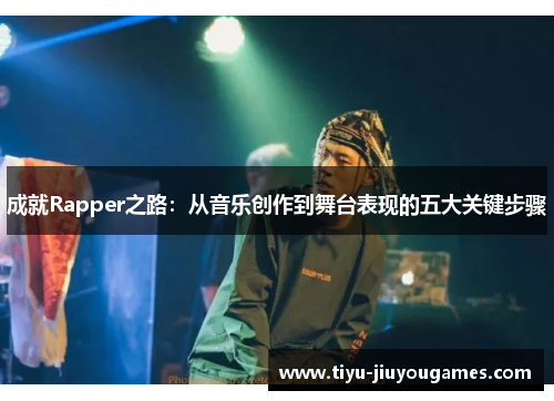 成就Rapper之路：从音乐创作到舞台表现的五大关键步骤