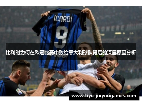 比利时为何在欧冠比赛中败给意大利球队背后的深层原因分析