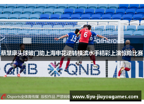 蔡慧康头球破门助上海申花逆转横滨水手精彩上演惊险比赛