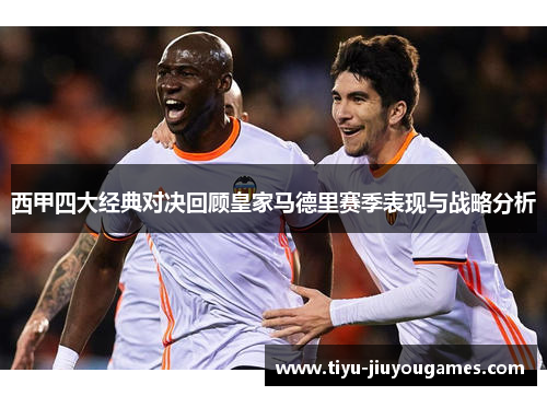 西甲四大经典对决回顾皇家马德里赛季表现与战略分析 西甲四大经典对决回顾皇家马德里赛季表现与战略分析