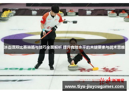 冰壶混双比赛策略与技巧全面解析 提升竞技水平的关键要素与战术思维 冰壶混双比赛策略与技巧全面解析 提升竞技水平的关键要素与战术思维