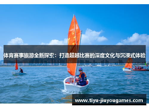 体育赛事旅游全新探索:打造超越比赛的深度文化与沉浸式体验 体育赛事旅游全新探索:打造超越比赛的深度文化与沉浸式体验