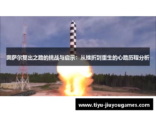 奥萨尔复出之路的挑战与启示:从挫折到重生的心路历程分析 奥萨尔复出之路的挑战与启示:从挫折到重生的心路历程分析