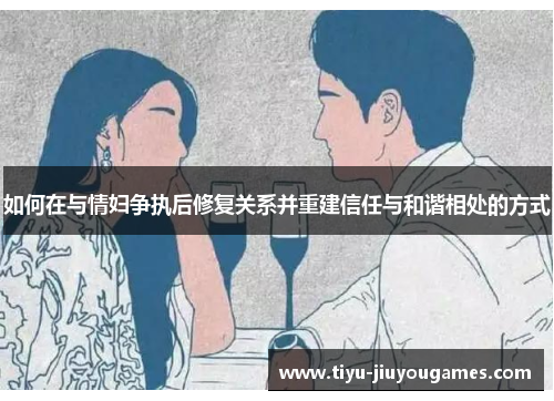 如何在与情妇争执后修复关系并重建信任与和谐相处的方式
