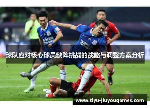 球队应对核心球员缺阵挑战的战略与调整方案分析 球队应对核心球员缺阵挑战的战略与调整方案分析